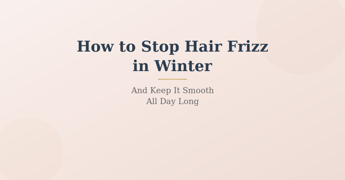 How to Stop Hair Frizz in Winter (And Keep It Smooth All Day)