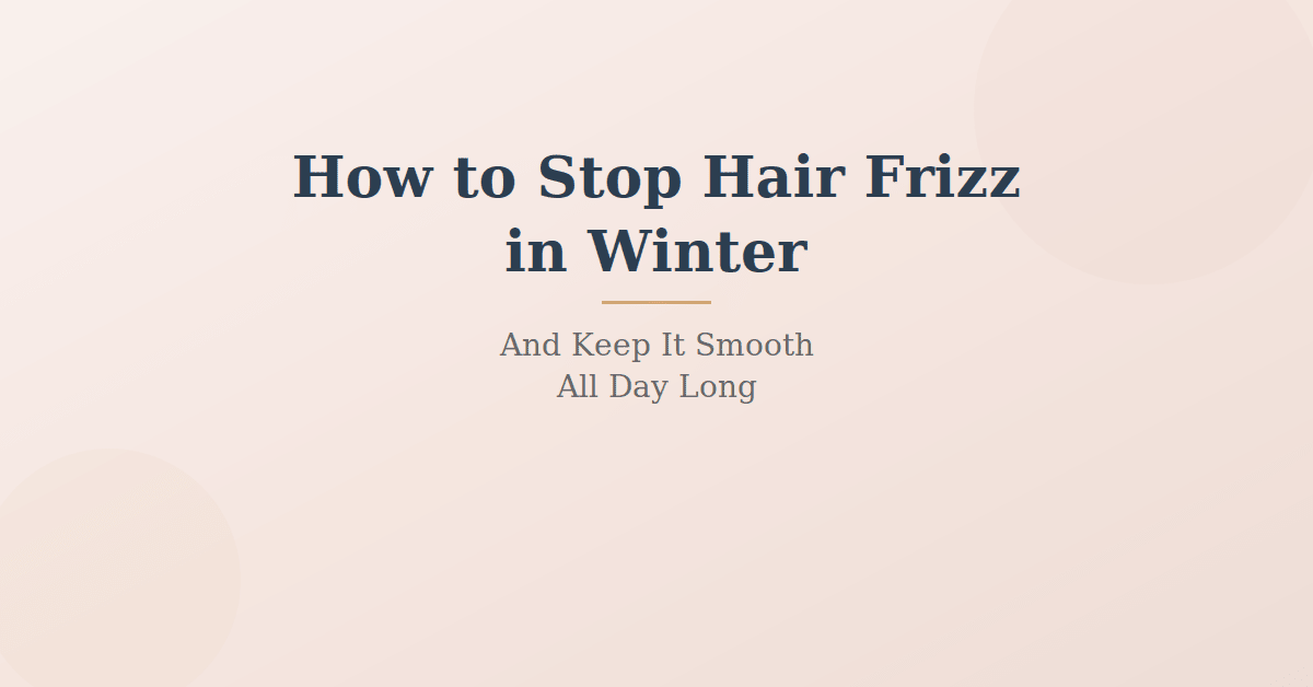 How to Stop Hair Frizz in Winter (And Keep It Smooth All Day)